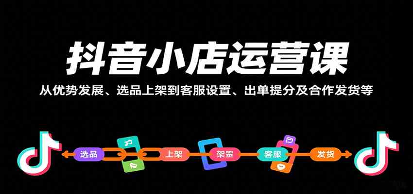 抖音小店运营课，从优势发展、选品上架到客服设置、出单提分及合作发货等-乐品网