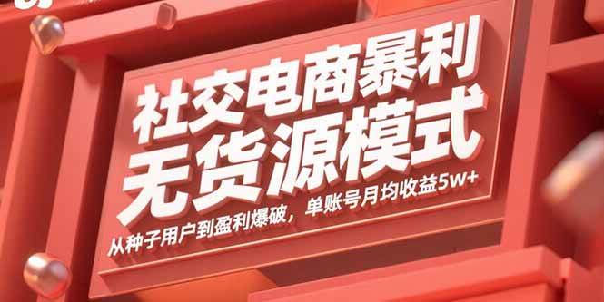 （15951期）社交电商暴利无货源模式：从种子用户到盈利爆破，单账号月均收益5w+-乐品网