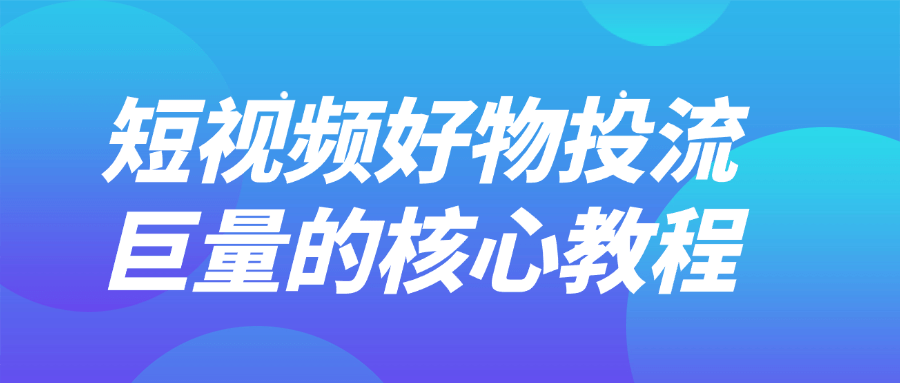 短视频好物投流巨量的核心教程-乐品网