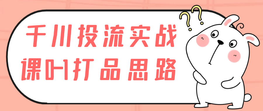 千川投流实战课0-1打品思路-乐品网