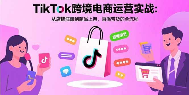 （15808期）TikTok跨境电商运营实战：从店铺注册到商品上架、直播带货的全流程-乐品网