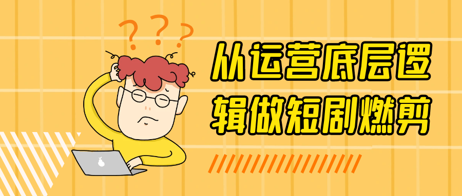 从运营底层逻辑做短剧燃剪-乐品网