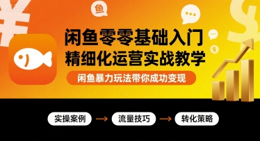 闲鱼零基础入门精细化运营实战教学，闲鱼暴力玩法带你成功变现-乐品网