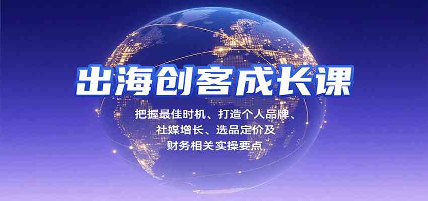 出海创客成长课，把握最佳时机、打造个人品牌、社媒增长、选品定价及财务相关实操要点-乐品网