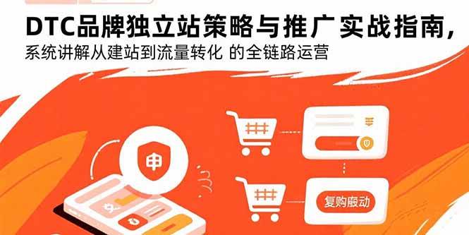 （15818期）DTC品牌独立站策略与推广实战指南，系统讲解从建站到流量转化的全链路运营-乐品网