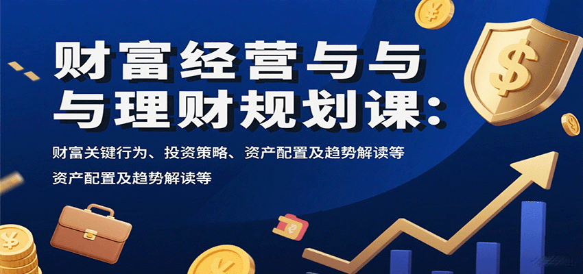 财富经营与理财规划课：财富关键行为、投资策略、资产配置及趋势解读等-乐品网
