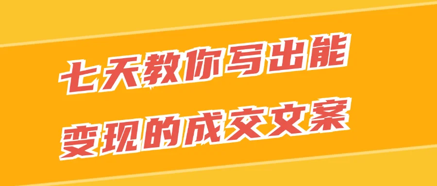 七天教你写出能变现的成交文案-乐品网