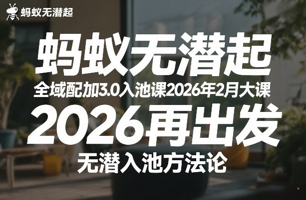 蚂蚁无潜不起全域配抖加3.0入池课2026年2月大课,2026再出发,无潜入池方法论 蚂蚁无潜不起全域配抖加3.0入池课2026年2月大课,2026再出发,无潜入池方法论