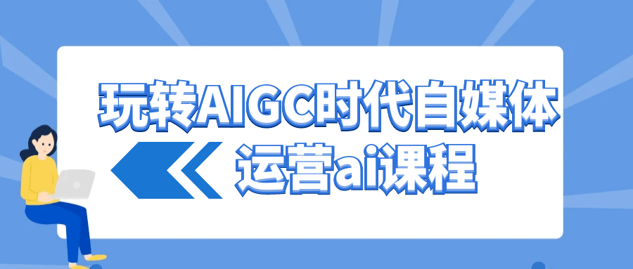 玩转AIGC时代自媒体运营ai课程-乐品网