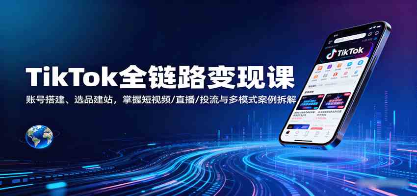 TikTok全链路变现课：账号搭建、选品建站，掌握短视频/直播/投流与多模式案例拆解-乐品网