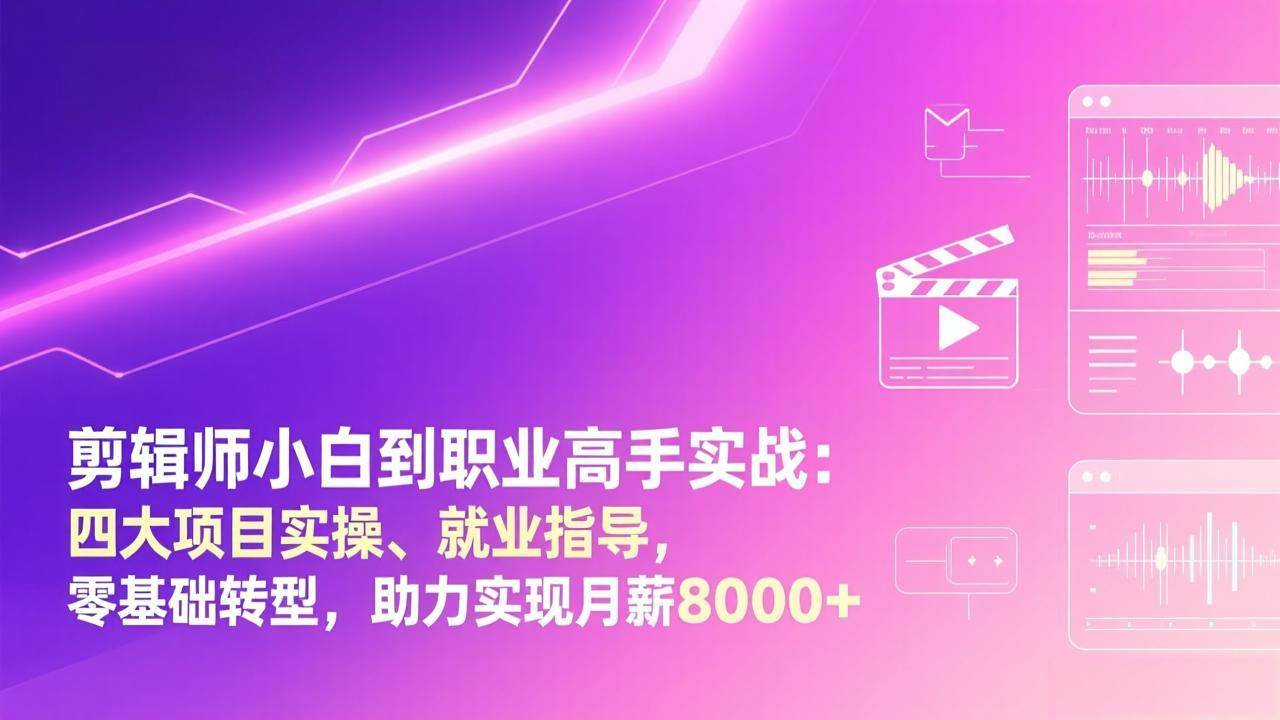 （17360期）剪辑师小白到职业高手实战：四大项目实操、就业指导，零基础转型，助力实现月薪8000+-乐品网