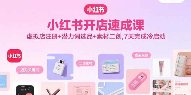 （15935期）小红书开店速成课，虚拟店注册+潜力词选品+素材二创，7天完成冷启动-乐品网