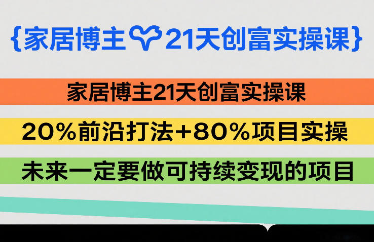 家居博主21天创富实操课，20%前沿打法+80%项目实操，未来一定要做可持续变现的项目-乐品网