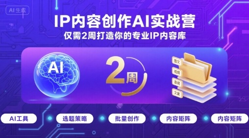 IP内容创作AI实战营，仅需2周打造你的专业IP内容库-乐品网
