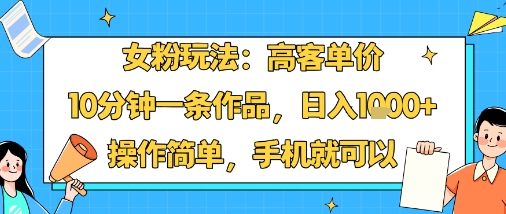 女粉玩法：高客单价，10分钟一条作品，日入1k+操作简单，手机就可以-乐品网