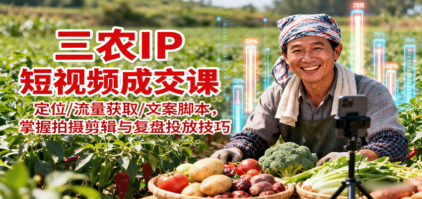 三农IP短视频成交课：定位/流量获取/文案脚本，掌握拍摄剪辑与复盘投放技巧-乐品网