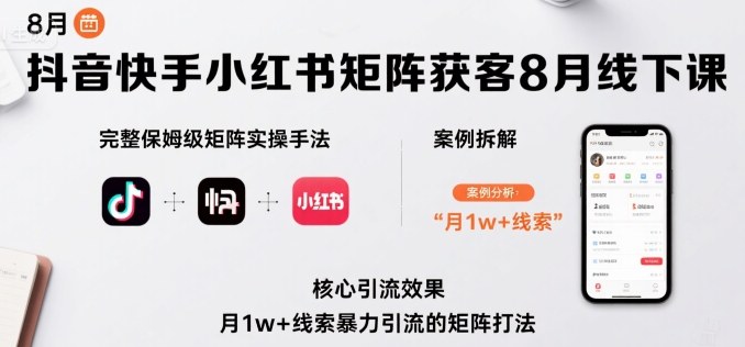抖音快手小红书矩阵获客8月线下课，完整保姆级矩阵实操手法与案例拆解，月1w+线索暴力引流的矩阵打法-乐品网