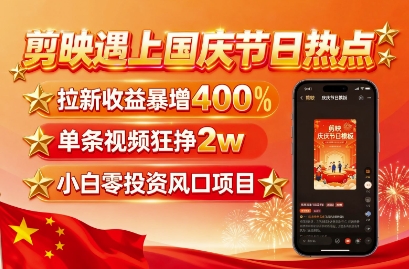 剪映遇上国庆热点，拉新收益暴增400%，单条视频狂挣2W+，无需剪辑基础，几分钟一条作品-乐品网