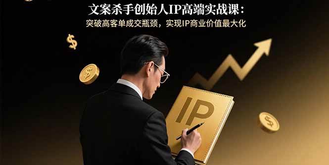 （15797期）文案杀手创始人IP高端实战课：突破高客单成交瓶颈，实现IP商业价值最大化-乐品网