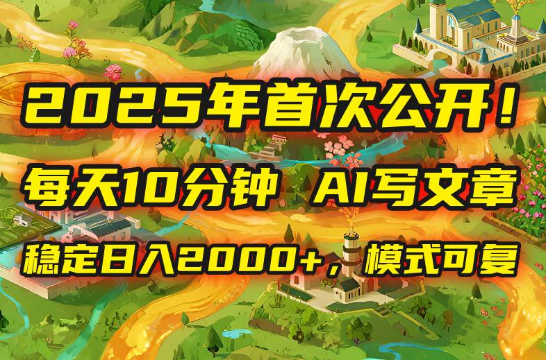 （15814期）2025年8月首次公开，每天10分钟，用AI写文章，稳定日入2000+，模式可复…-乐品网