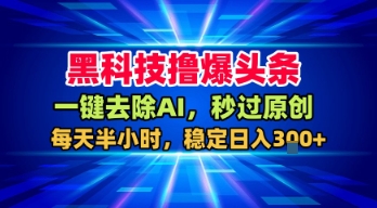 黑科技撸爆头条，一键去除AI，秒过原创，每天半小时，稳定日入3张+【揭秘】-乐品网