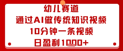 幼儿赛道：通过AI做传统知识视频，10分钟一条视频，日盈利多张-乐品网