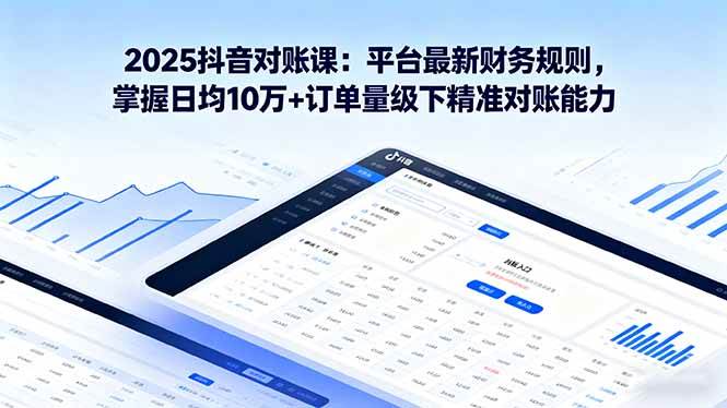 （16030期）2025抖音 对账课：平台最新财务规则 掌握日均10万+订单量级下精准对账能力-乐品网