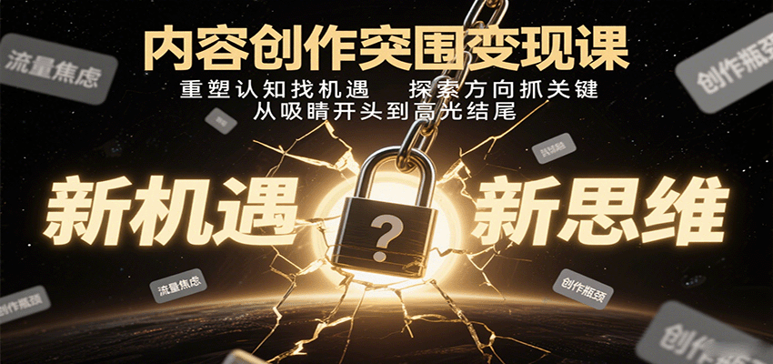 内容创作突围变现课：重塑认知找机遇，探索方向抓关键，从吸睛开头到高光结尾-乐品网
