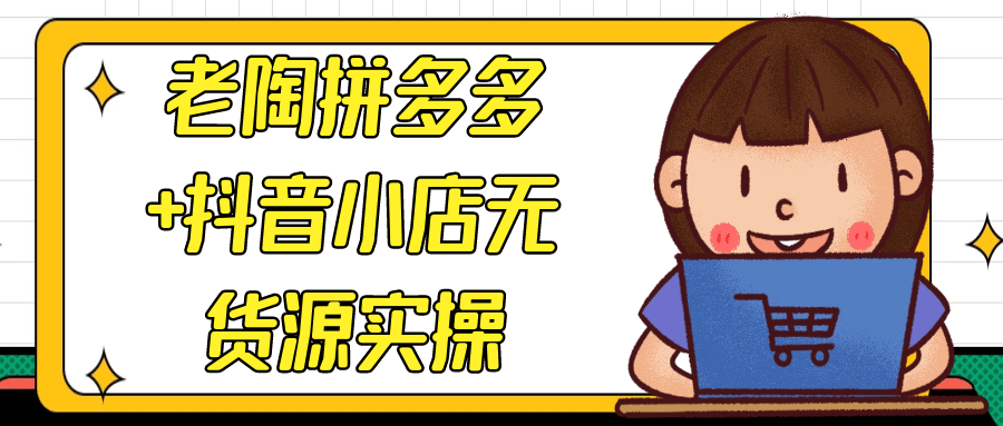 老陶拼多多+抖音小店无货源实操-乐品网