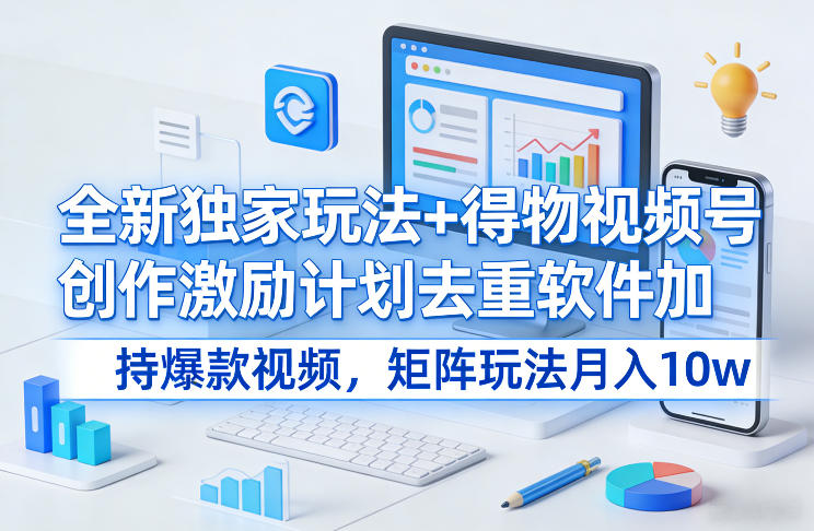 全新独家玩法+得物视频号创作激励计划去重软件加持爆款视频，矩阵玩法月入10w+【揭秘】-乐品网