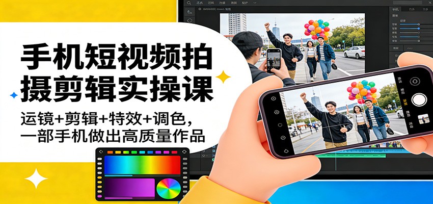 手机短视频拍摄剪辑实操课：运镜+剪辑+特效+调色，一部手机做出高质量作品-乐品网