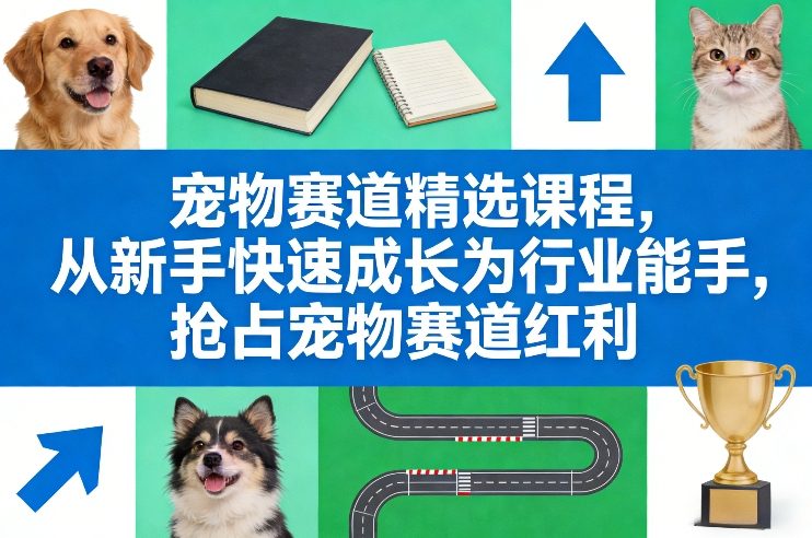 宠物赛道精选课程，从新手快速成长为行业能手，抢占宠物赛道红利-乐品网