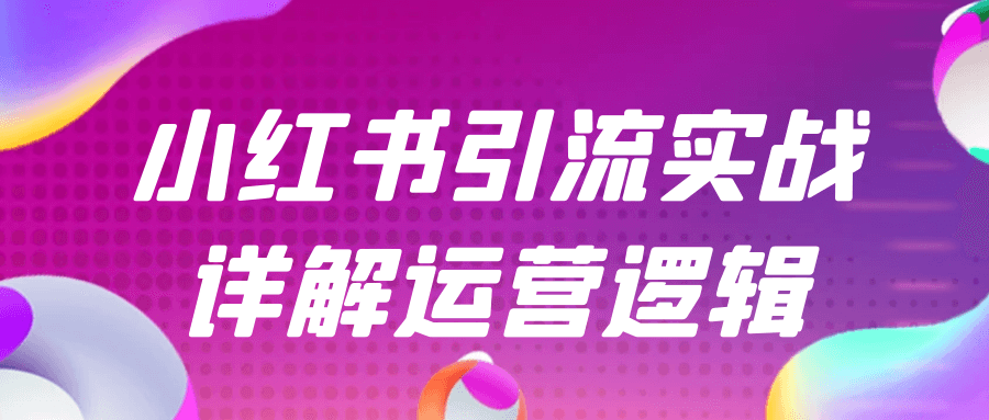 小红书引流实战详解运营逻辑-乐品网