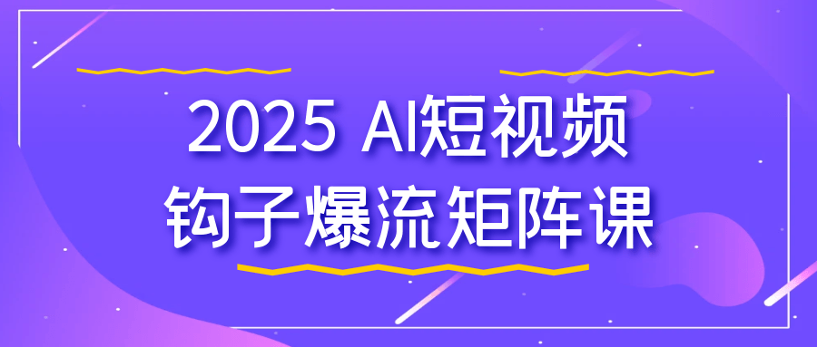 2025 AI短视频钩子爆流矩阵课-乐品网
