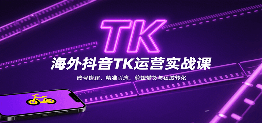 海外抖音TK运营实战课：账号搭建、精准引流、剪辑带货与私域转化-乐品网