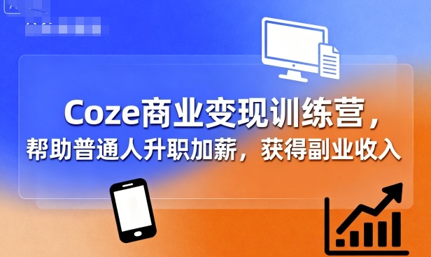 Coze商业变现训练营，帮助普通人升职加薪， 获得副业收入-乐品网