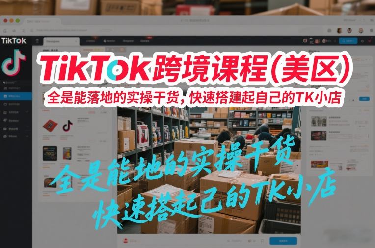 TikTok跨境课程（美区），全是能落地的实操干货，快速搭建起自己的TK小店-乐品网