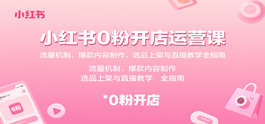 小红书0粉开店运营课：流量机制、爆款内容制作、选品上架与直播教学全指南-乐品网