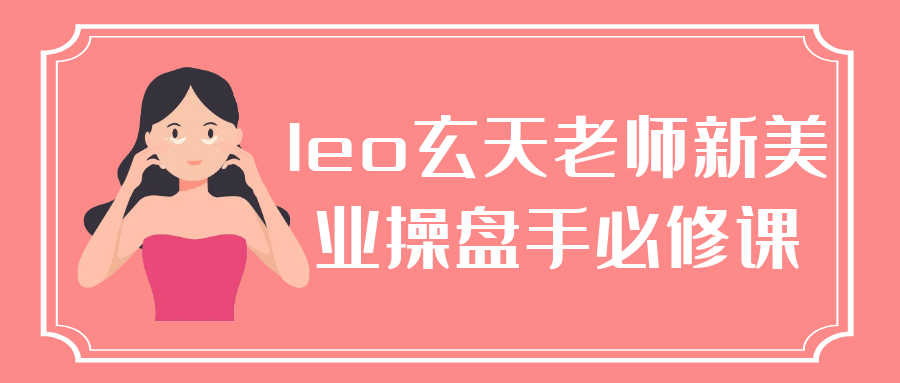 leo玄天老师新美业操盘手必修课-乐品网