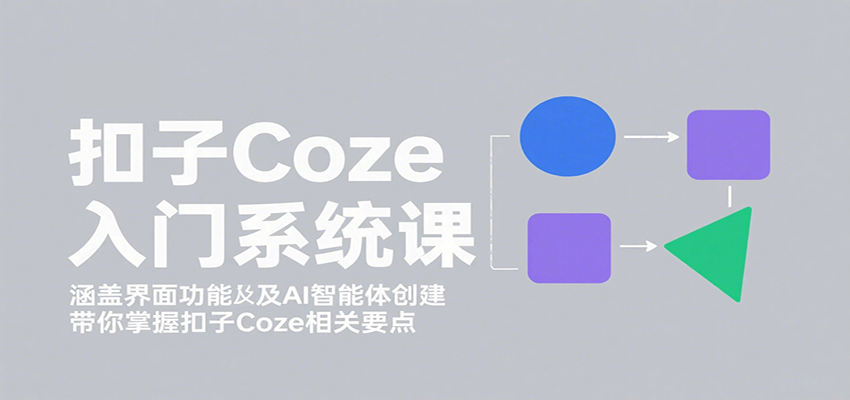 扣子Coze入门系统课：涵盖界面功能及AI智能体创建，带你掌握扣子Coze相关要点-乐品网