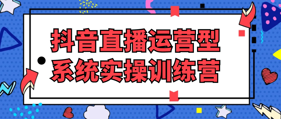 抖音直播运营型系统实操训练营-乐品网