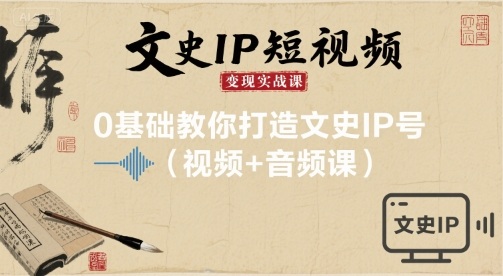 文史IP短视频变现实战课，0基础教你打造文史IP号(视频+音频课)-乐品网