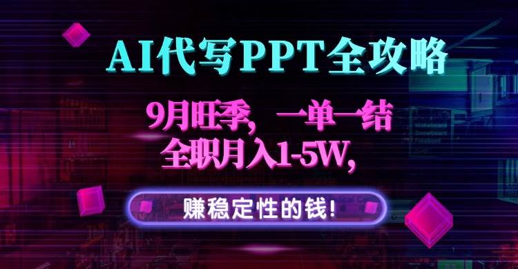 （15915期）AI代写PPT全攻略，9月旺季，一单一结，全职月入1-5W，赚稳定性的钱！-乐品网