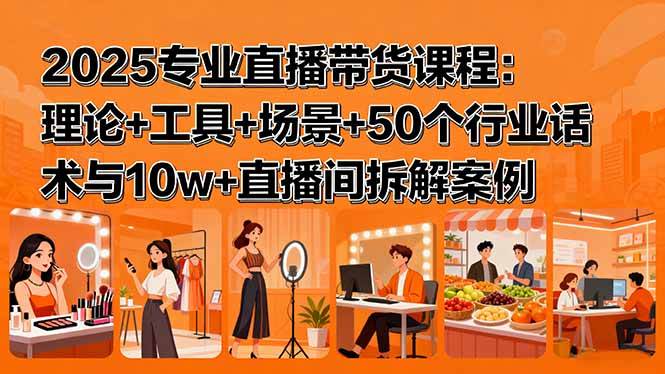 （15988期）2025专业直播带货课程：理论+工具+场景+50个行业话术与10w+直播间拆解案例-乐品网