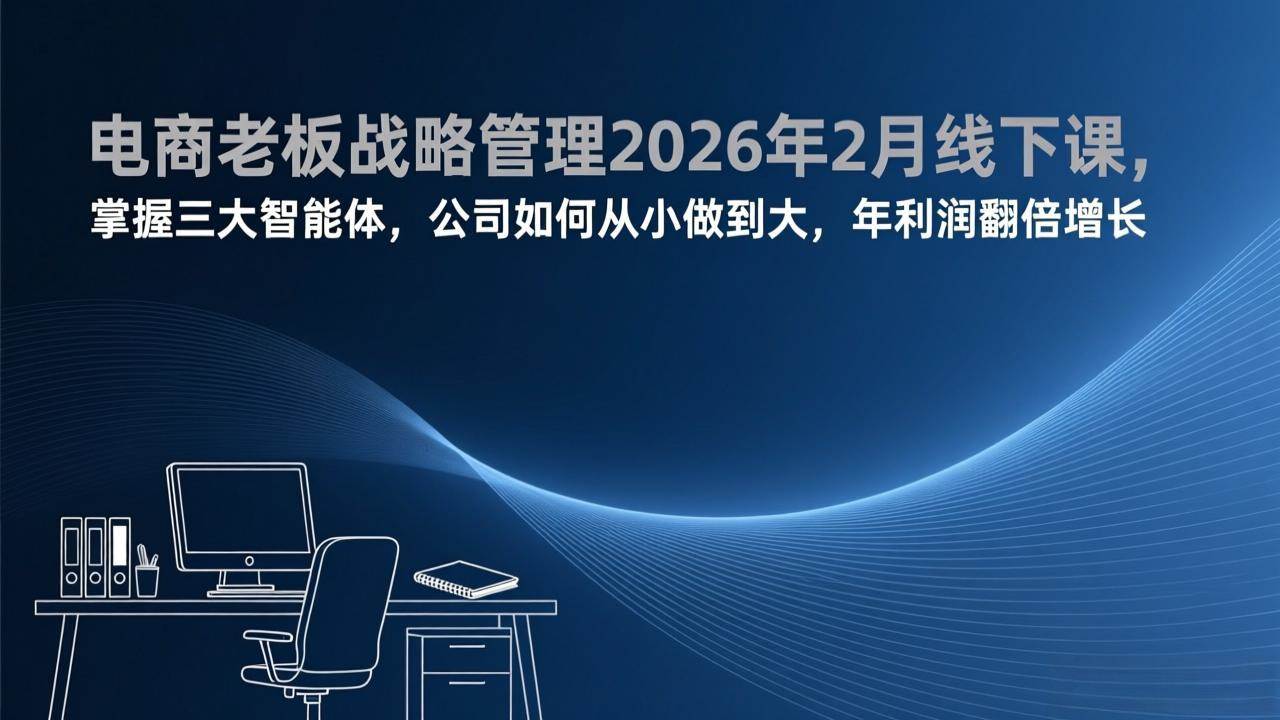 （17417期）电商老板战略管理2026年2月线下课，掌握三大智能体，公司如何从小做到大，年利润翻倍增长-乐品网