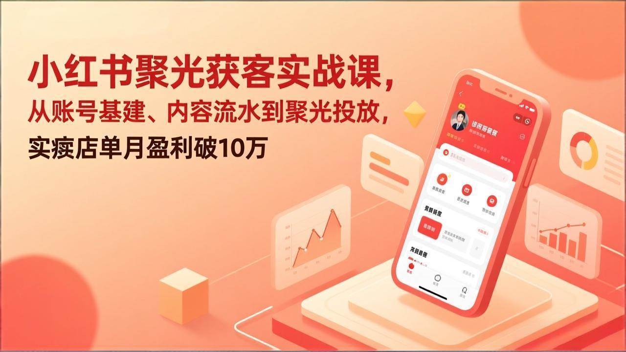 （17377期）小红书聚光获客实战课，从账号基建、内容流水到聚光投放，实体店单月盈利破10万-乐品网