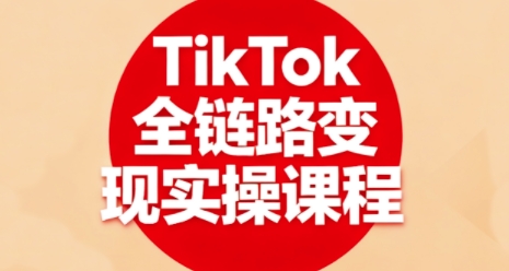 TikTok全链路变现实操课程，全方位助力学员掌握TK变现技能-乐品网