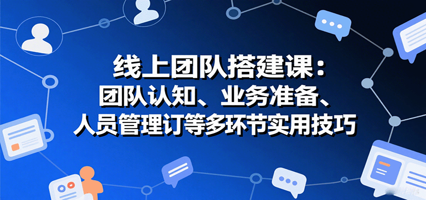 线上团队搭建课：团队认知、业务准备、人员管理、协议签订等多环节实用技巧-乐品网