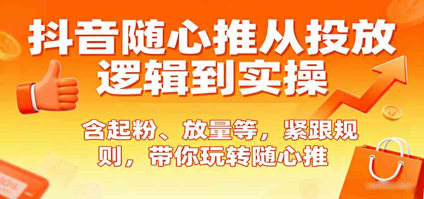 抖音随心推从投放逻辑到实操，含起粉、放量等，紧跟规则，带你玩转随心推-乐品网