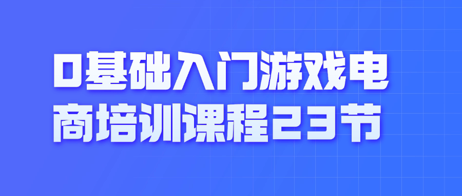 0基础入门游戏电商培训课程23节-乐品网